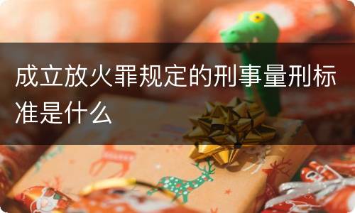成立放火罪规定的刑事量刑标准是什么