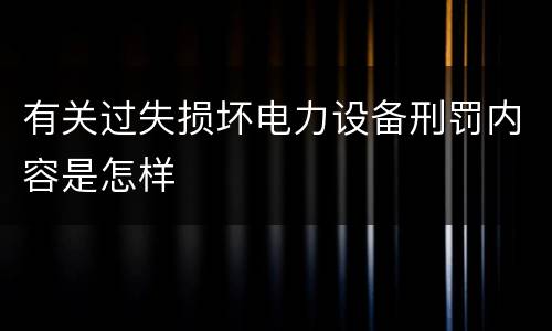 有关过失损坏电力设备刑罚内容是怎样