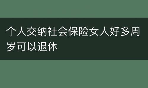 个人交纳社会保险女人好多周岁可以退休