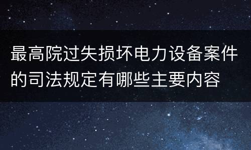 最高院过失损坏电力设备案件的司法规定有哪些主要内容