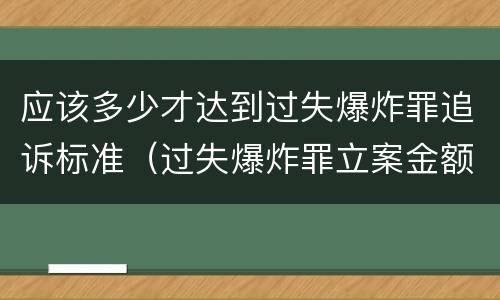 应该多少才达到过失爆炸罪追诉标准（过失爆炸罪立案金额标准）