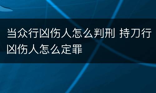 当众行凶伤人怎么判刑 持刀行凶伤人怎么定罪