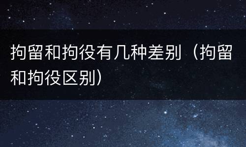 拘留和拘役有几种差别（拘留和拘役区别）