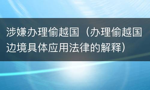 涉嫌办理偷越国（办理偷越国边境具体应用法律的解释）