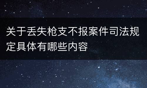 关于丢失枪支不报案件司法规定具体有哪些内容