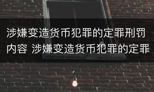 涉嫌变造货币犯罪的定罪刑罚内容 涉嫌变造货币犯罪的定罪刑罚内容包括