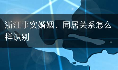浙江事实婚姻、同居关系怎么样识别