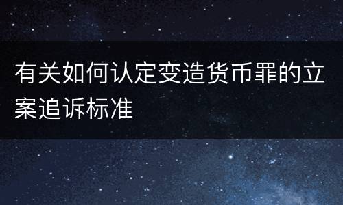 有关如何认定变造货币罪的立案追诉标准