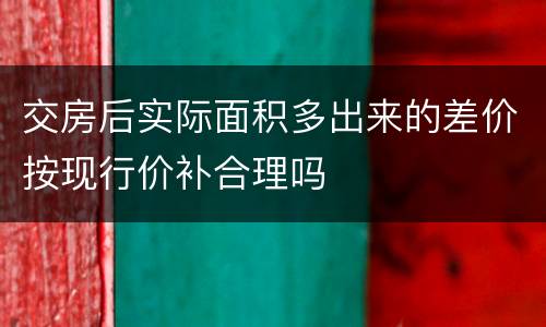 交房后实际面积多出来的差价按现行价补合理吗