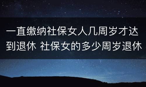 一直缴纳社保女人几周岁才达到退休 社保女的多少周岁退休