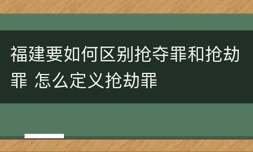 福建要如何区别抢夺罪和抢劫罪 怎么定义抢劫罪