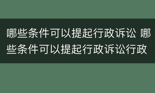 哪些条件可以提起行政诉讼 哪些条件可以提起行政诉讼行政复议