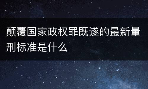 颠覆国家政权罪既遂的最新量刑标准是什么