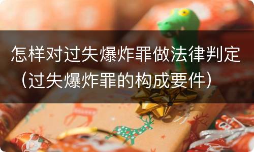 怎样对过失爆炸罪做法律判定（过失爆炸罪的构成要件）