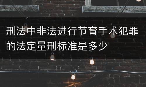 刑法中非法进行节育手术犯罪的法定量刑标准是多少