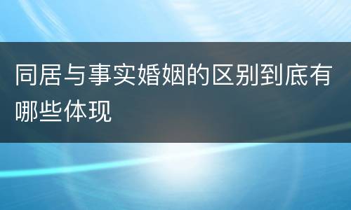 同居与事实婚姻的区别到底有哪些体现