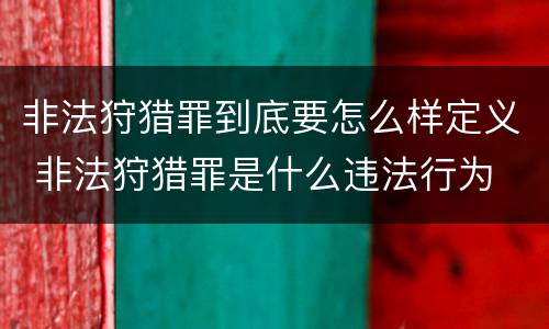 非法狩猎罪到底要怎么样定义 非法狩猎罪是什么违法行为