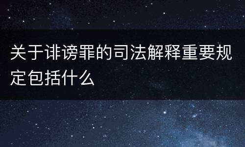 关于诽谤罪的司法解释重要规定包括什么
