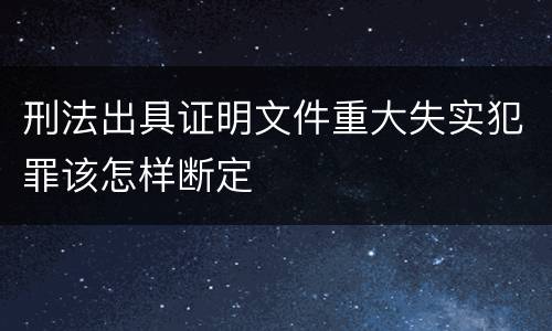 刑法出具证明文件重大失实犯罪该怎样断定