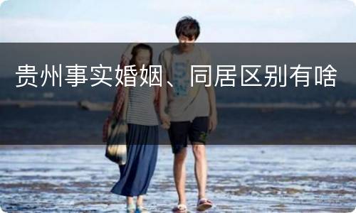 贵州事实婚姻、同居区别有啥