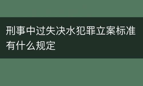 刑事中过失决水犯罪立案标准有什么规定