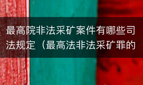 最高院非法采矿案件有哪些司法规定（最高法非法采矿罪的指导案例）