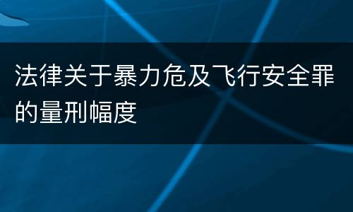 法律关于暴力危及飞行安全罪的量刑幅度