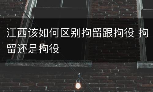 江西该如何区别拘留跟拘役 拘留还是拘役