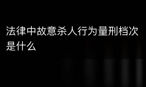 法律中故意杀人行为量刑档次是什么