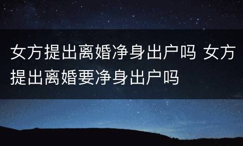 女方提出离婚净身出户吗 女方提出离婚要净身出户吗
