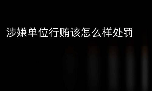 涉嫌单位行贿该怎么样处罚