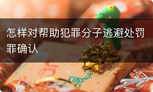 怎样对帮助犯罪分子逃避处罚罪确认