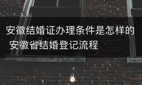 安徽结婚证办理条件是怎样的 安徽省结婚登记流程 安徽结婚证办理条件是怎样的 安徽省结婚登记流程
