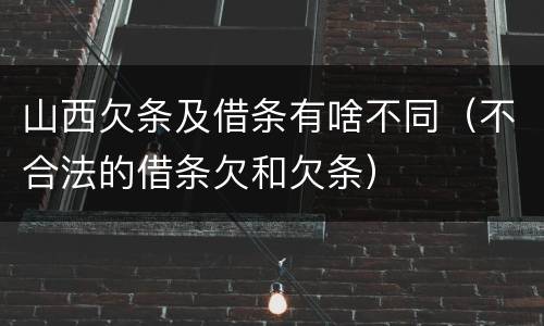 山西欠条及借条有啥不同（不合法的借条欠和欠条）