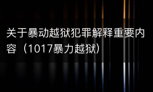 关于暴动越狱犯罪解释重要内容（1017暴力越狱）