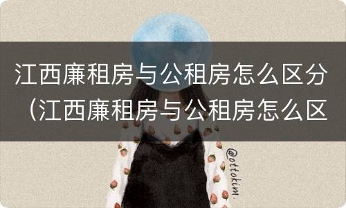 江西廉租房与公租房怎么区分（江西廉租房与公租房怎么区分出来）