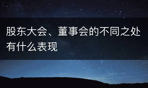 股东大会、董事会的不同之处有什么表现