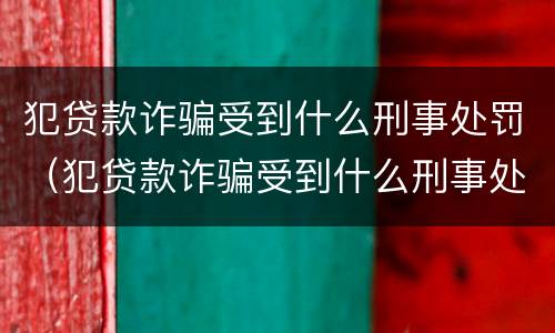 犯贷款诈骗受到什么刑事处罚（犯贷款诈骗受到什么刑事处罚可以缓刑）