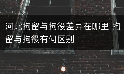 河北拘留与拘役差异在哪里 拘留与拘役有何区别