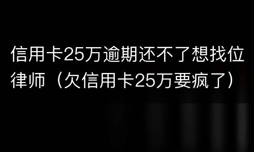 信用卡25万逾期还不了想找位律师（欠信用卡25万要疯了）