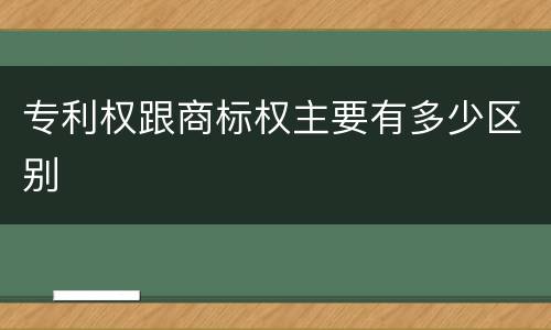 专利权跟商标权主要有多少区别