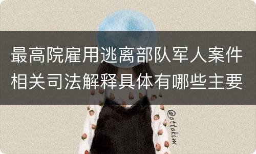 最高院雇用逃离部队军人案件相关司法解释具体有哪些主要内容