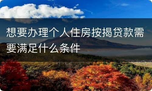 想要办理个人住房按揭贷款需要满足什么条件