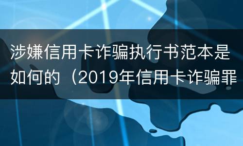 涉嫌信用卡诈骗执行书范本是如何的（2019年信用卡诈骗罪的最新立案标准）
