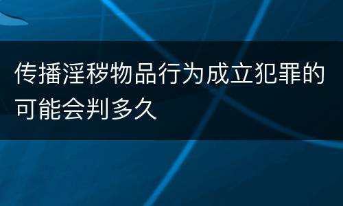 传播淫秽物品行为成立犯罪的可能会判多久