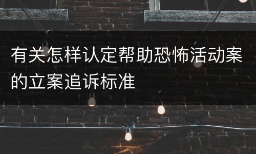 有关怎样认定帮助恐怖活动案的立案追诉标准