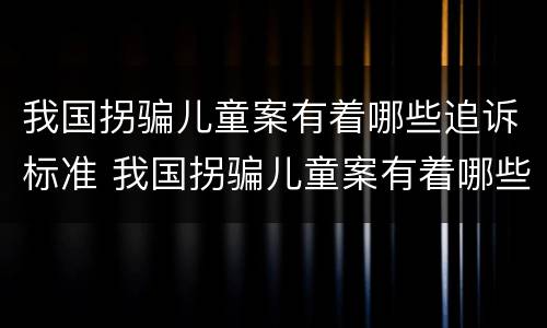 我国拐骗儿童案有着哪些追诉标准 我国拐骗儿童案有着哪些追诉标准和法律