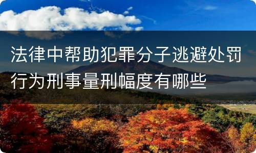 法律中帮助犯罪分子逃避处罚行为刑事量刑幅度有哪些
