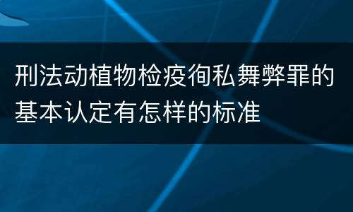 刑法动植物检疫徇私舞弊罪的基本认定有怎样的标准