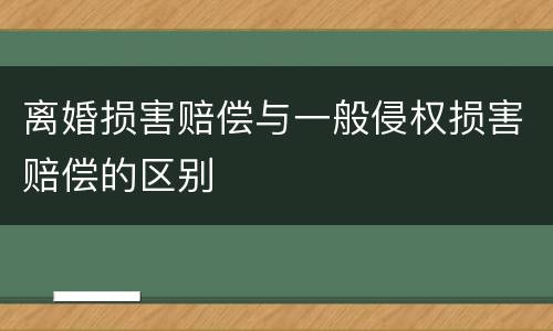 离婚损害赔偿与一般侵权损害赔偿的区别